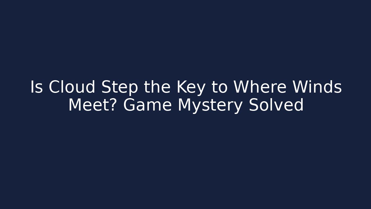 Is Cloud Step the Key to Where Winds Meet? Game Mystery Solved