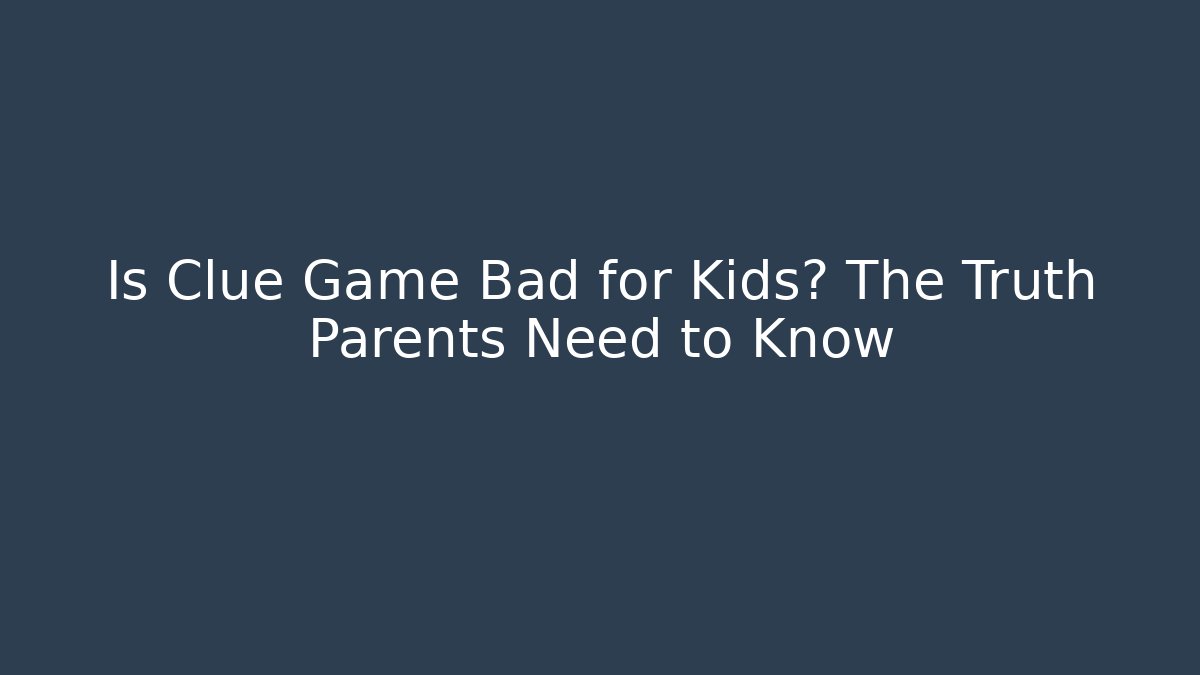 Is Clue Game Bad for Kids? The Truth Parents Need to Know