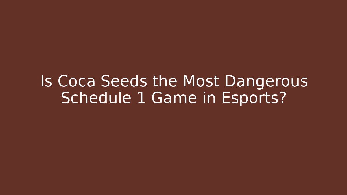 Is Coca Seeds the Most Dangerous Schedule 1 Game in Esports?