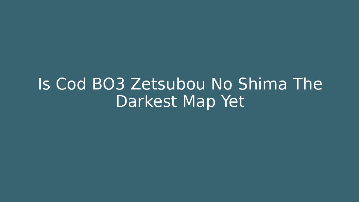 Is Cod BO3 Zetsubou No Shima The Darkest Map Yet