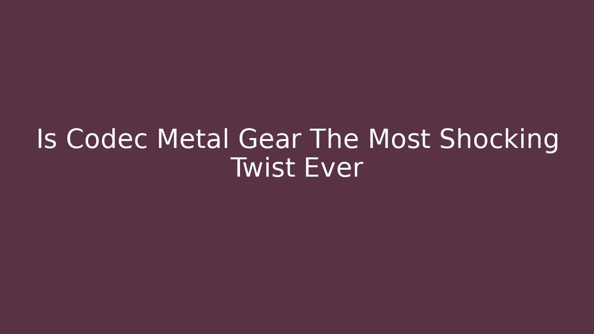 Is Codec Metal Gear The Most Shocking Twist Ever