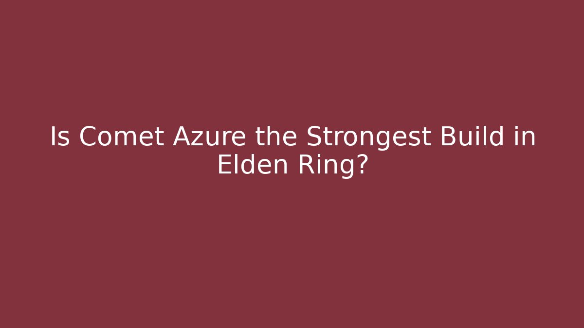 Is Comet Azure the Strongest Build in Elden Ring?