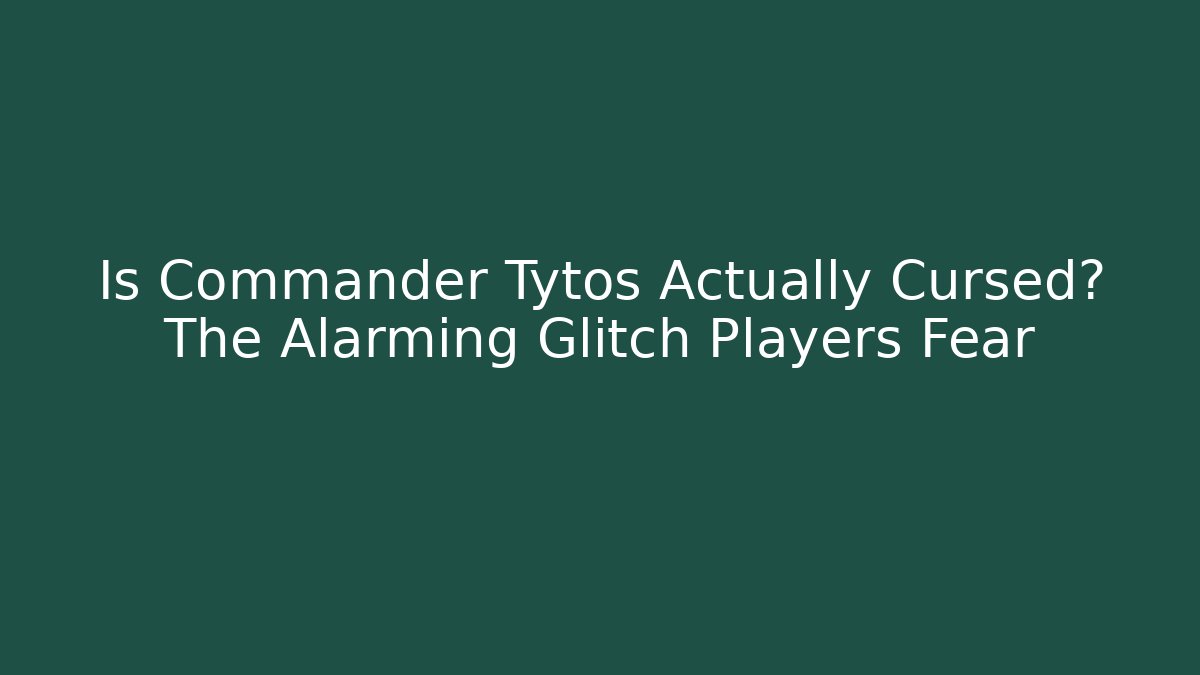 Is Commander Tytos Actually Cursed? The Alarming Glitch Players Fear