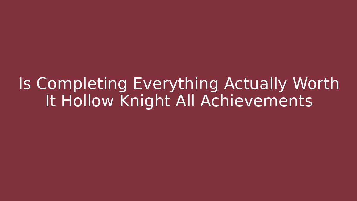 Is Completing Everything Actually Worth It Hollow Knight All Achievements