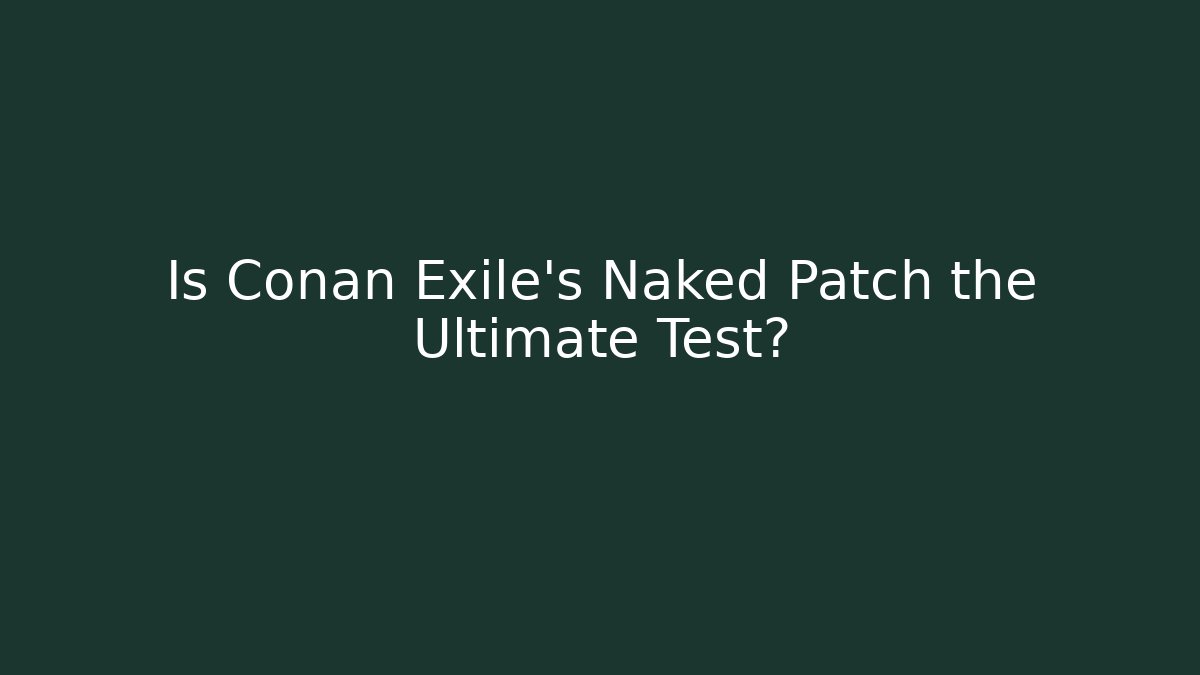 Is Conan Exile's Naked Patch the Ultimate Test? - Create More Assets