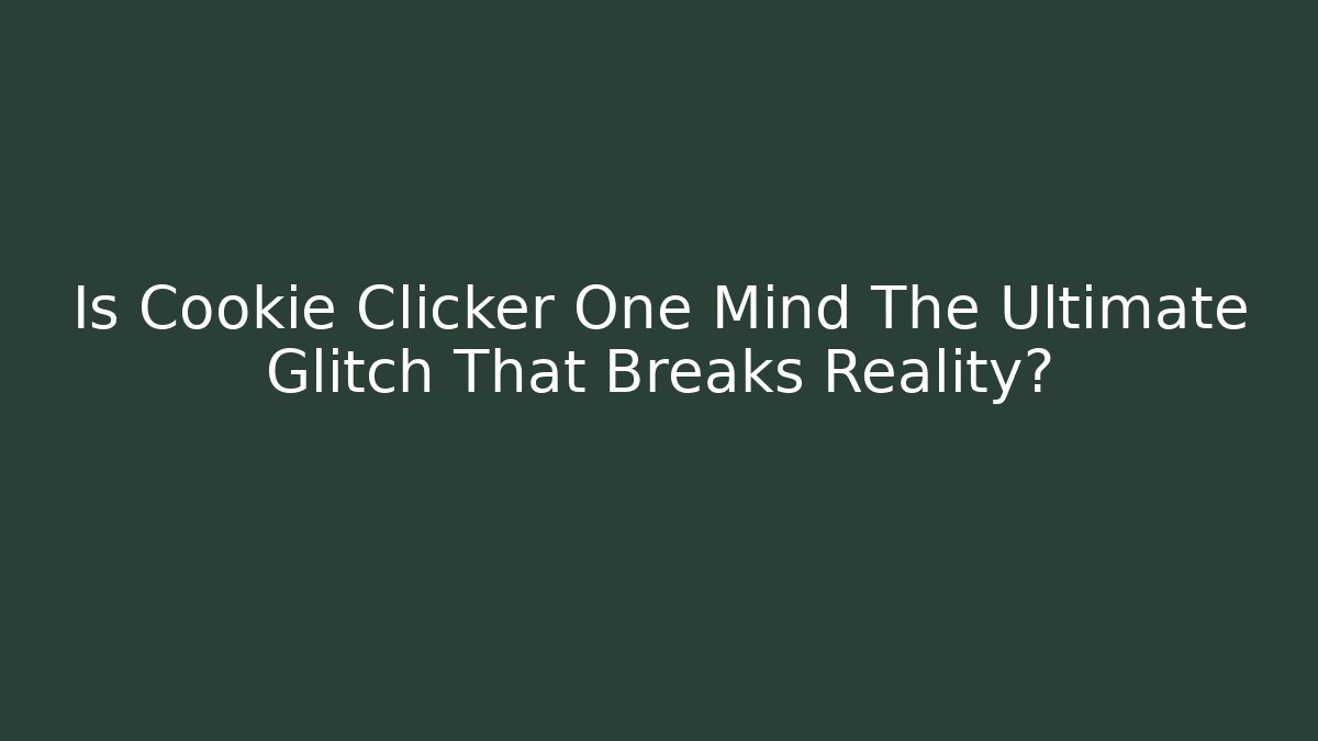 Is Cookie Clicker One Mind The Ultimate Glitch That Breaks Reality?