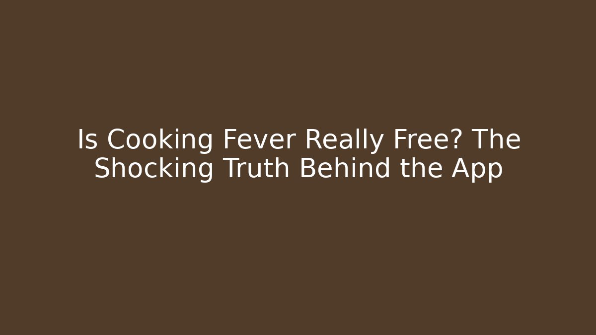 Is Cooking Fever Really Free? The Shocking Truth Behind the App