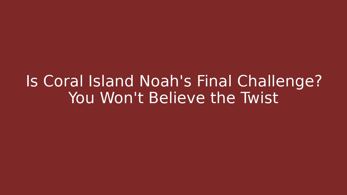 Is Coral Island Noah's Final Challenge? You Won't Believe the Twist