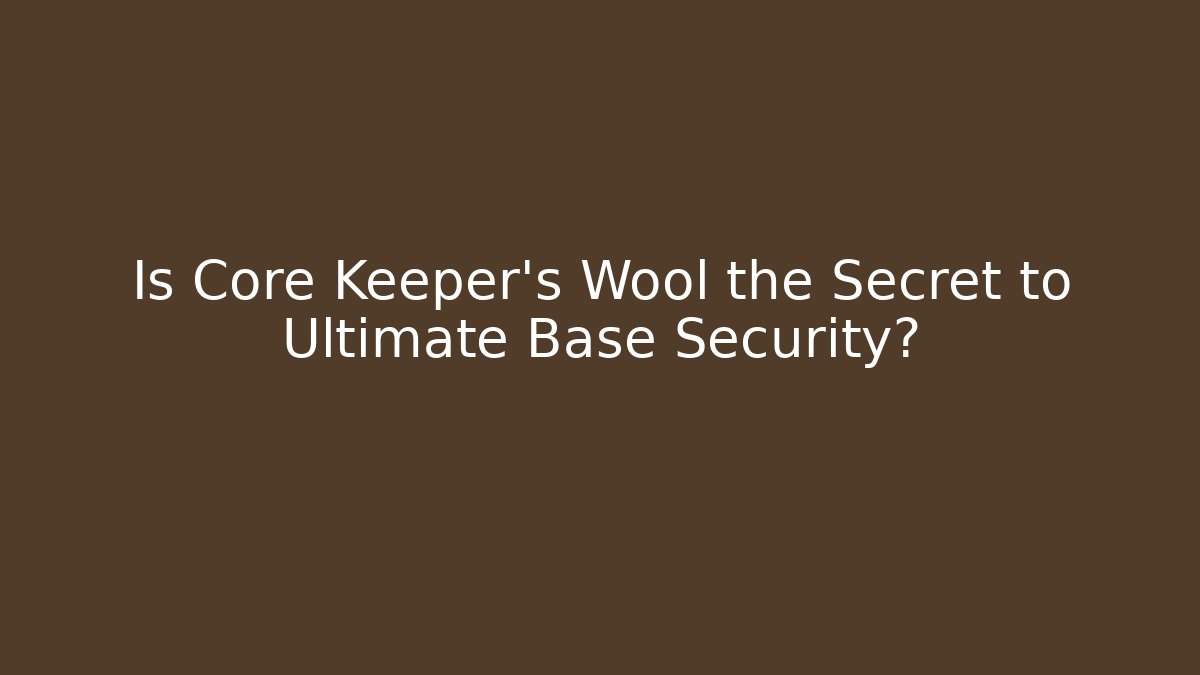 Is Core Keeper's Wool the Secret to Ultimate Base Security?