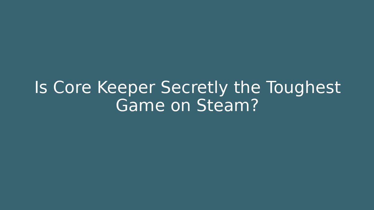 Is Core Keeper Secretly the Toughest Game on Steam?