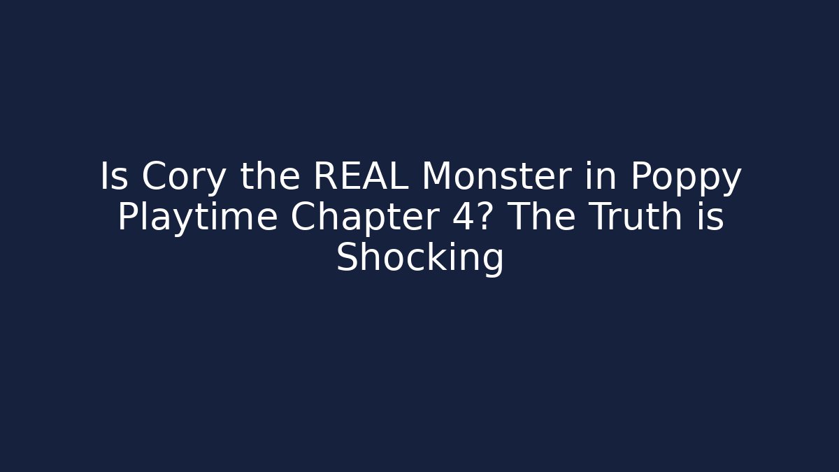 Is Cory the REAL Monster in Poppy Playtime Chapter 4? The Truth is Shocking