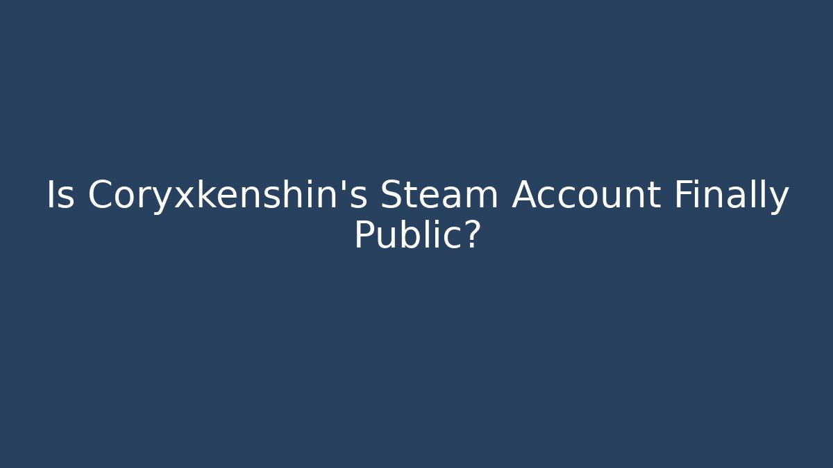 Is Coryxkenshin's Steam Account Finally Public?