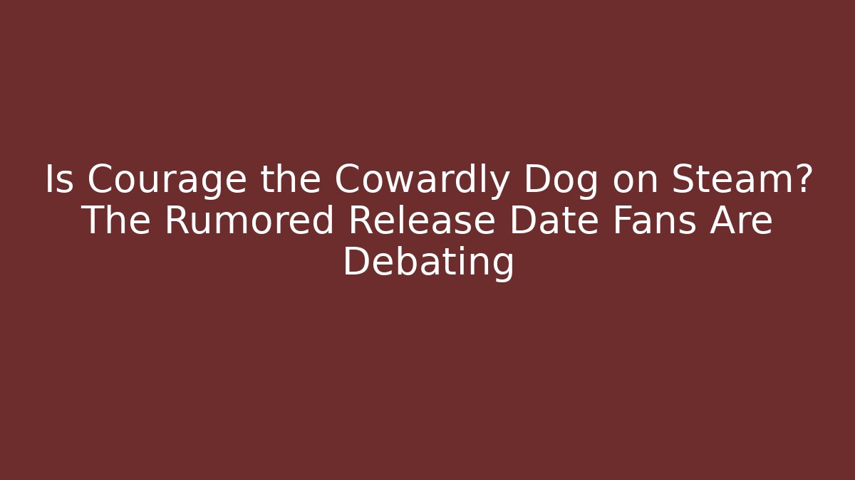 Is Courage the Cowardly Dog on Steam? The Rumored Release Date Fans Are Debating