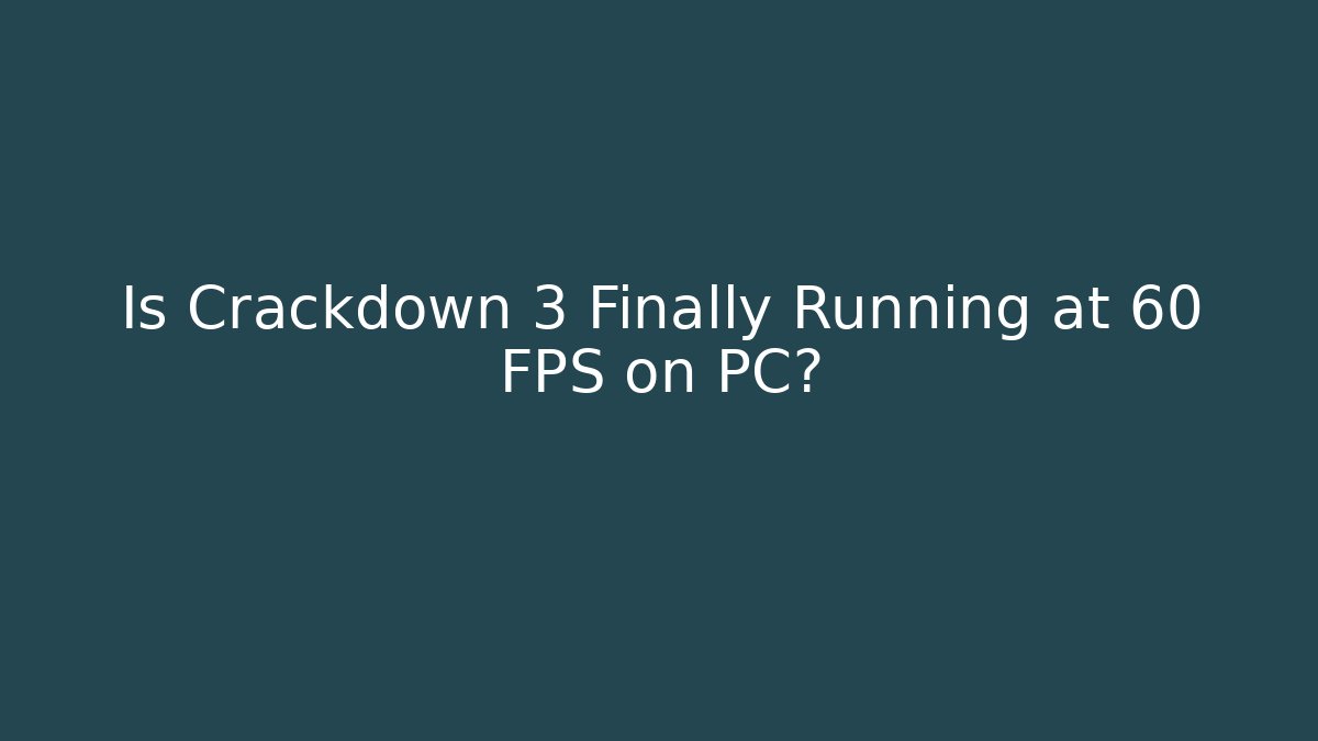 Is Crackdown 3 Finally Running at 60 FPS on PC?