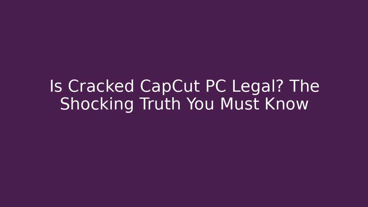Is Cracked CapCut PC Legal? The Shocking Truth You Must Know
