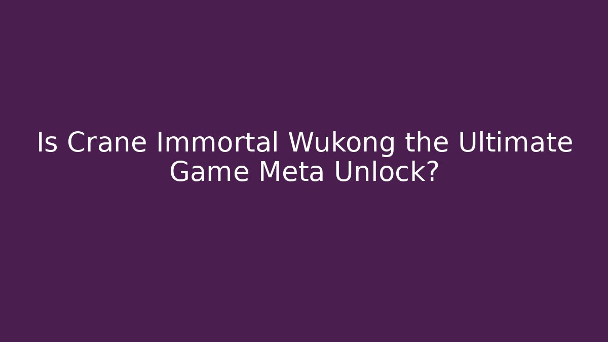 Is Crane Immortal Wukong the Ultimate Game Meta Unlock?