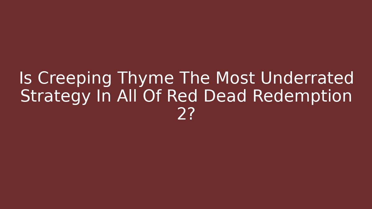 Is Creeping Thyme The Most Underrated Strategy In All Of Red Dead Redemption 2?
