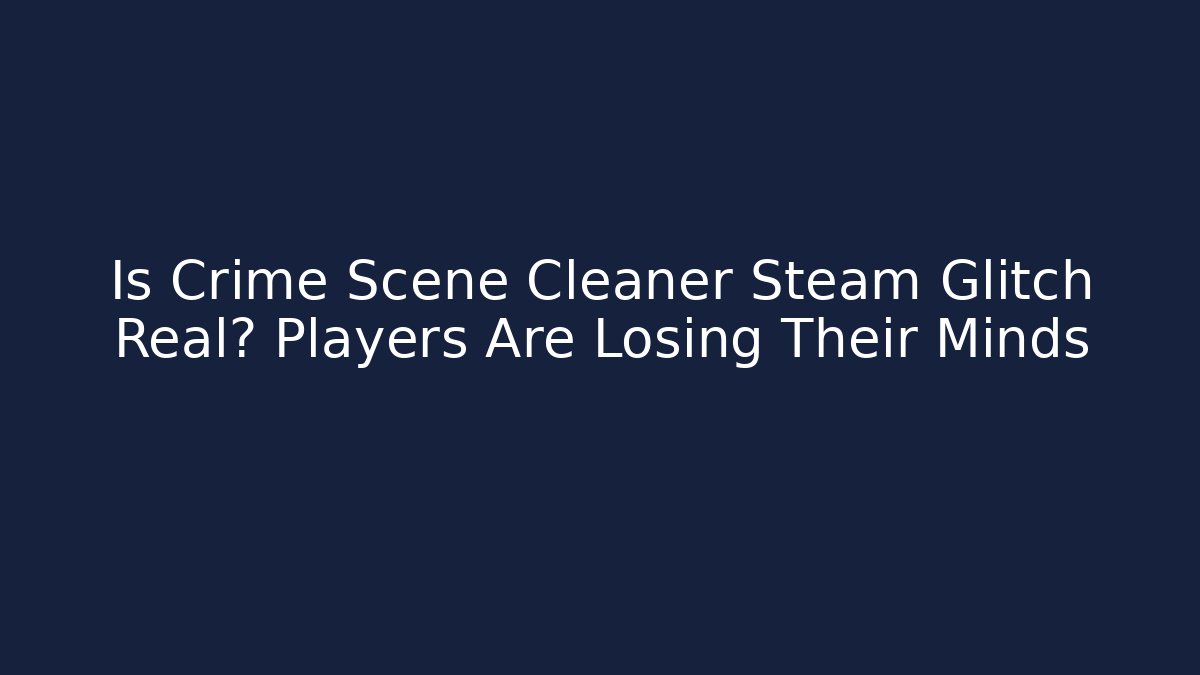 Is Crime Scene Cleaner Steam Glitch Real? Players Are Losing Their Minds