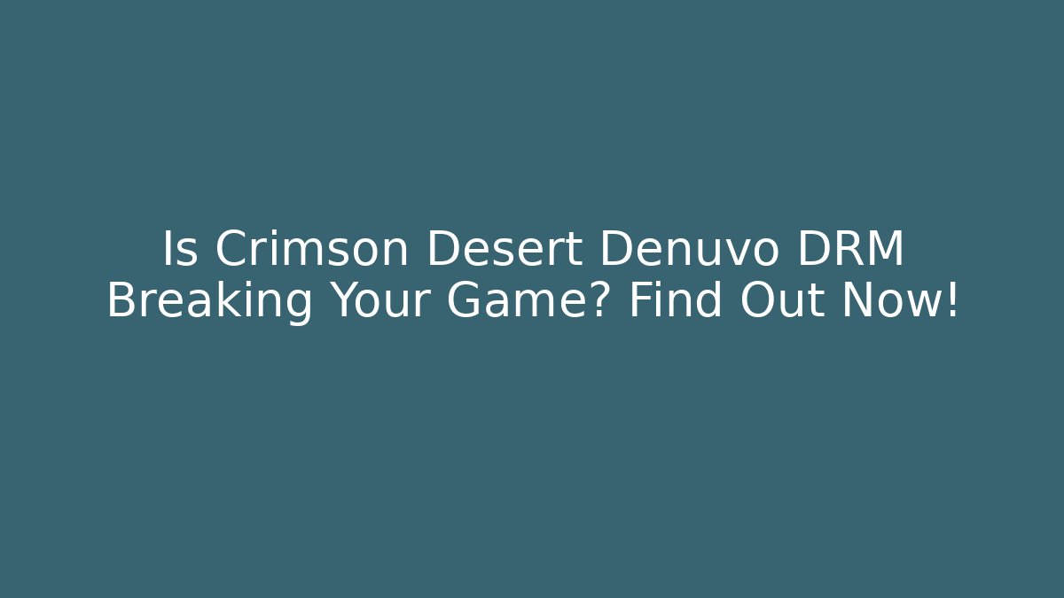 Is Crimson Desert Denuvo DRM Breaking Your Game? Find Out Now!