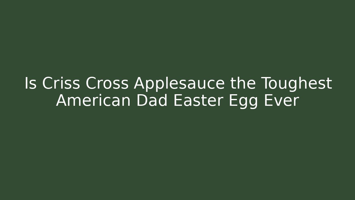 Is Criss Cross Applesauce the Toughest American Dad Easter Egg Ever
