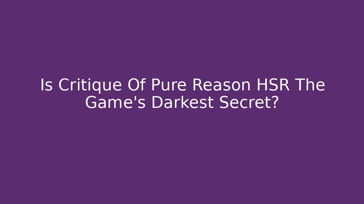 Is Critique Of Pure Reason HSR The Game's Darkest Secret?