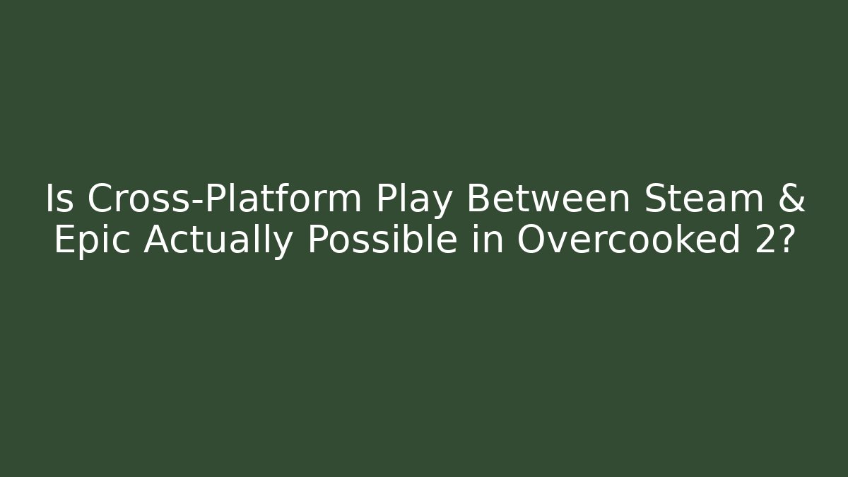 Is Cross-Platform Play Between Steam & Epic Actually Possible in Overcooked 2?