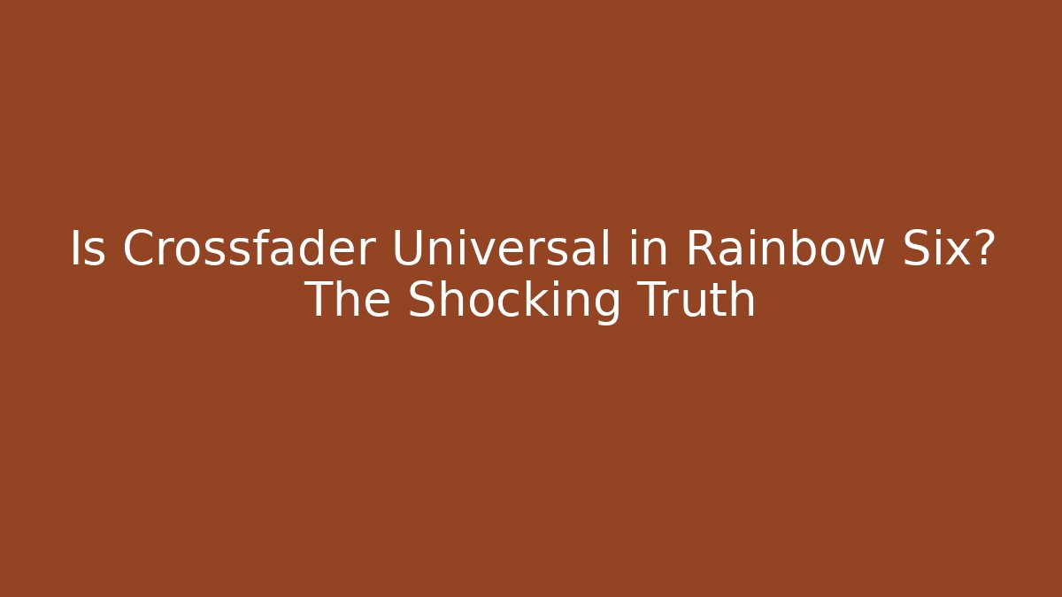Is Crossfader Universal in Rainbow Six? The Shocking Truth
