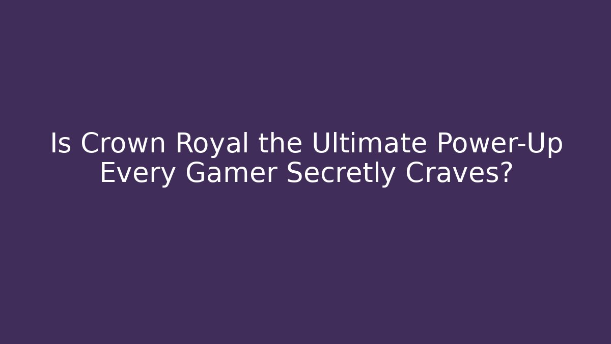 Is Crown Royal the Ultimate Power-Up Every Gamer Secretly Craves?