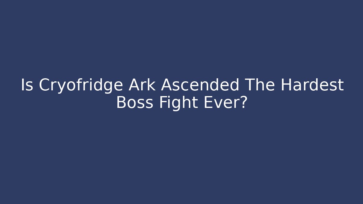 Is Cryofridge Ark Ascended The Hardest Boss Fight Ever?