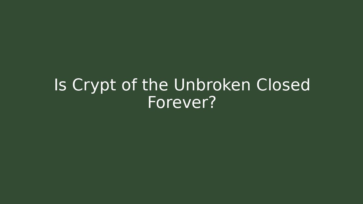 Is Crypt of the Unbroken Closed Forever?