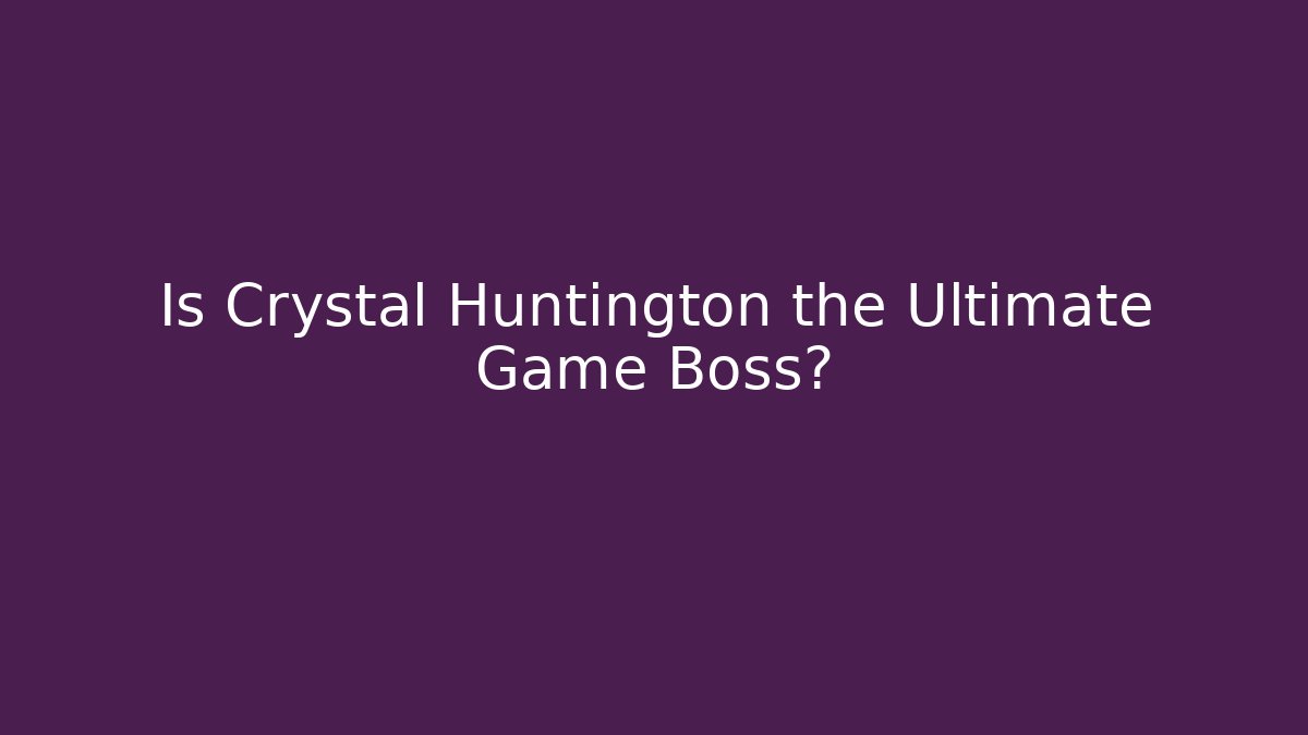 Is Crystal Huntington the Ultimate Game Boss?