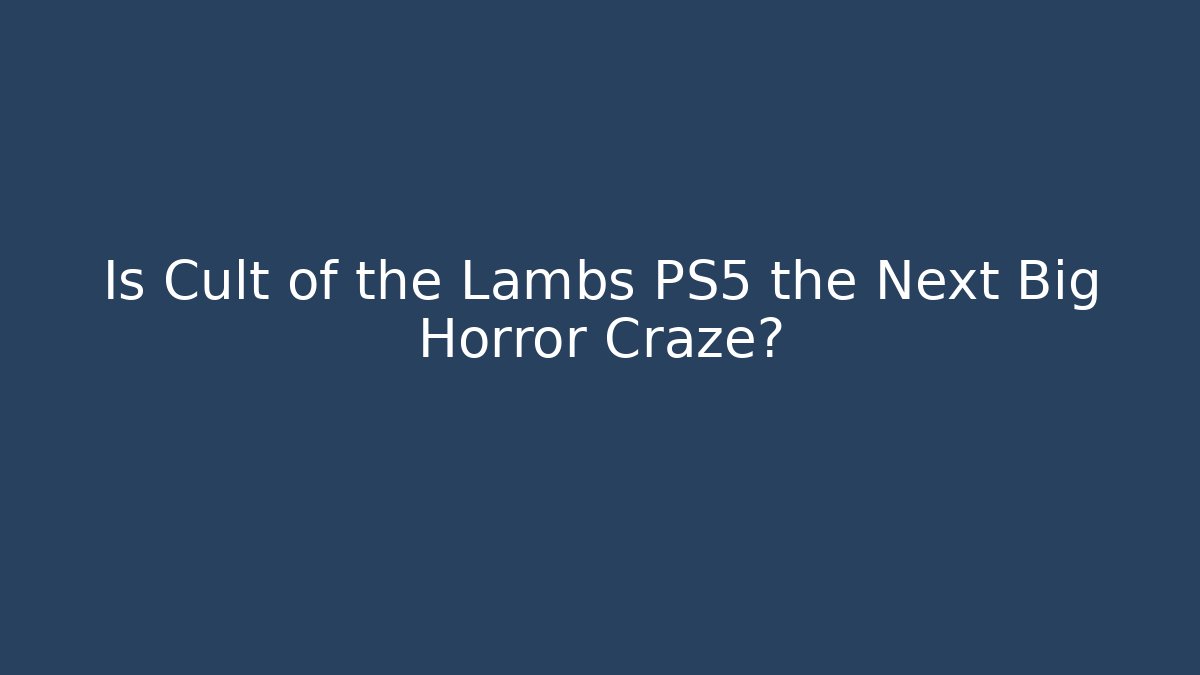 Is Cult of the Lambs PS5 the Next Big Horror Craze?
