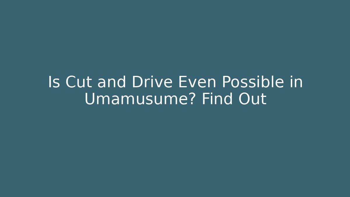 Is Cut and Drive Even Possible in Umamusume? Find Out