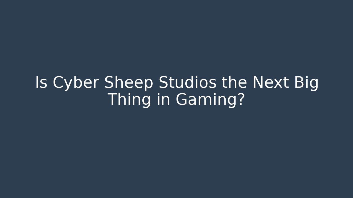 Is Cyber Sheep Studios the Next Big Thing in Gaming?