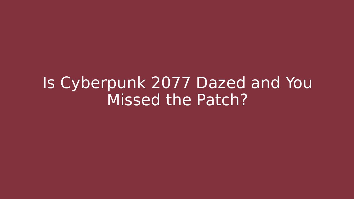 Is Cyberpunk 2077 Dazed and You Missed the Patch?
