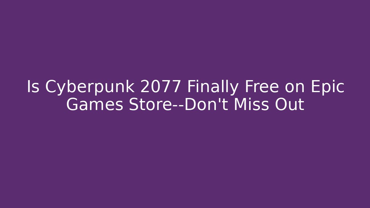 Is Cyberpunk 2077 Finally Free on Epic Games Store—Don’t Miss Out