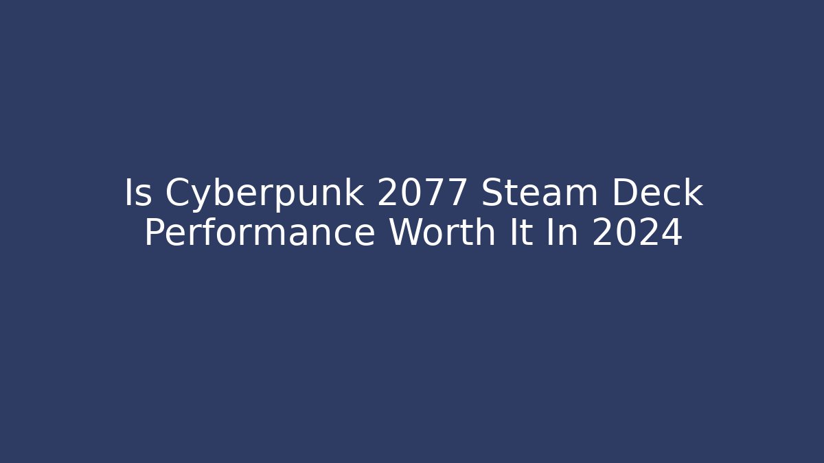 Is Cyberpunk 2077 Steam Deck Performance Worth It In 2024