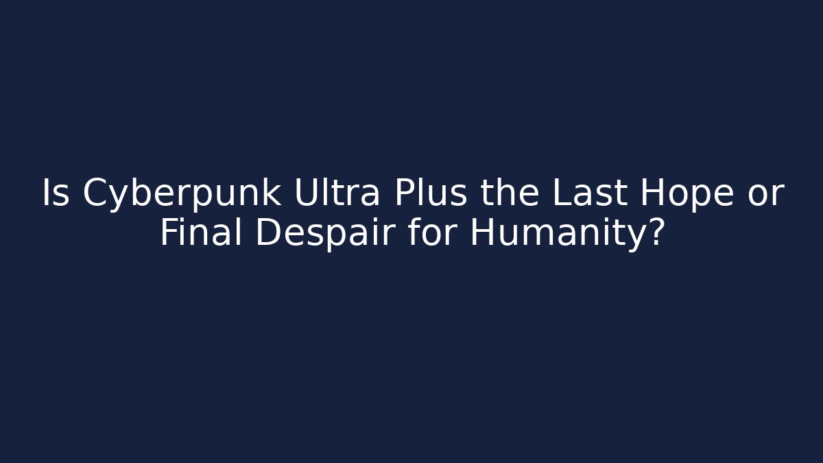 Is Cyberpunk Ultra Plus the Last Hope or Final Despair for Humanity?