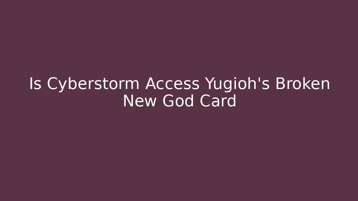 Is Cyberstorm Access Yugioh's Broken New God Card