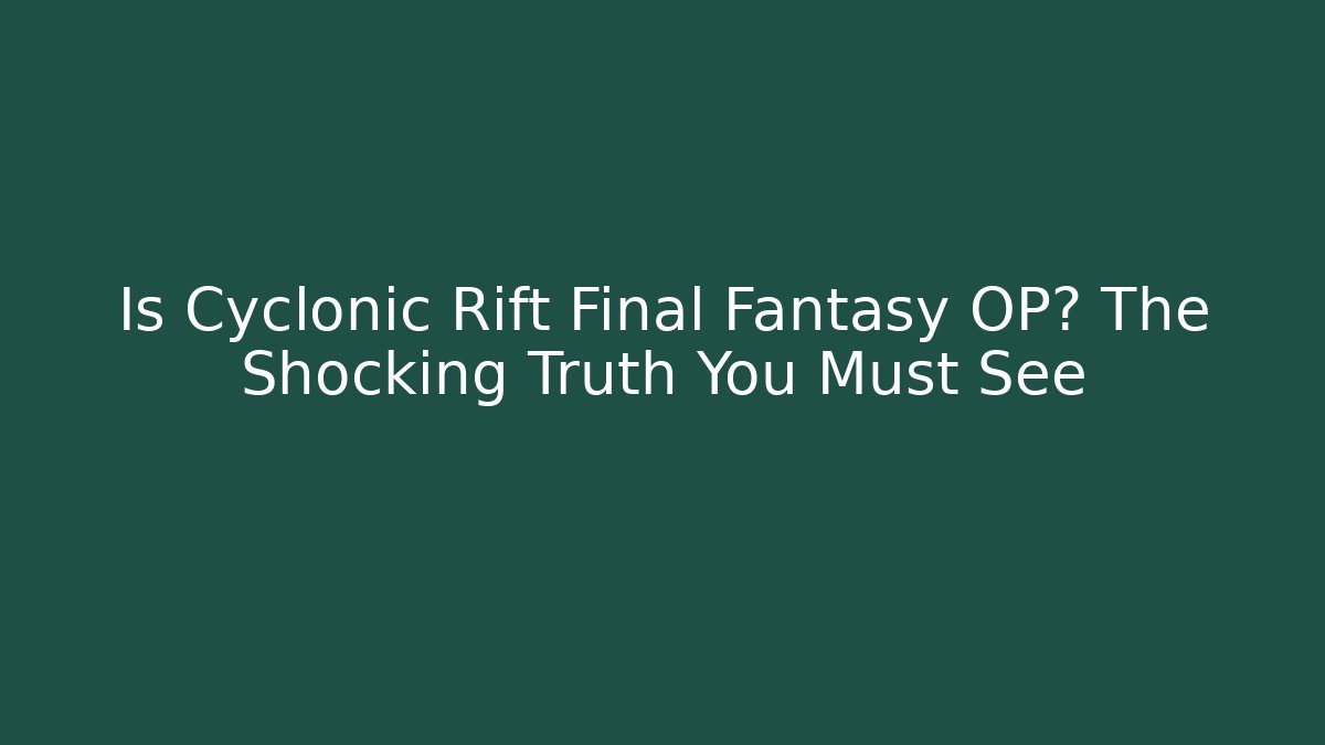 Is Cyclonic Rift Final Fantasy OP? The Shocking Truth You Must See
