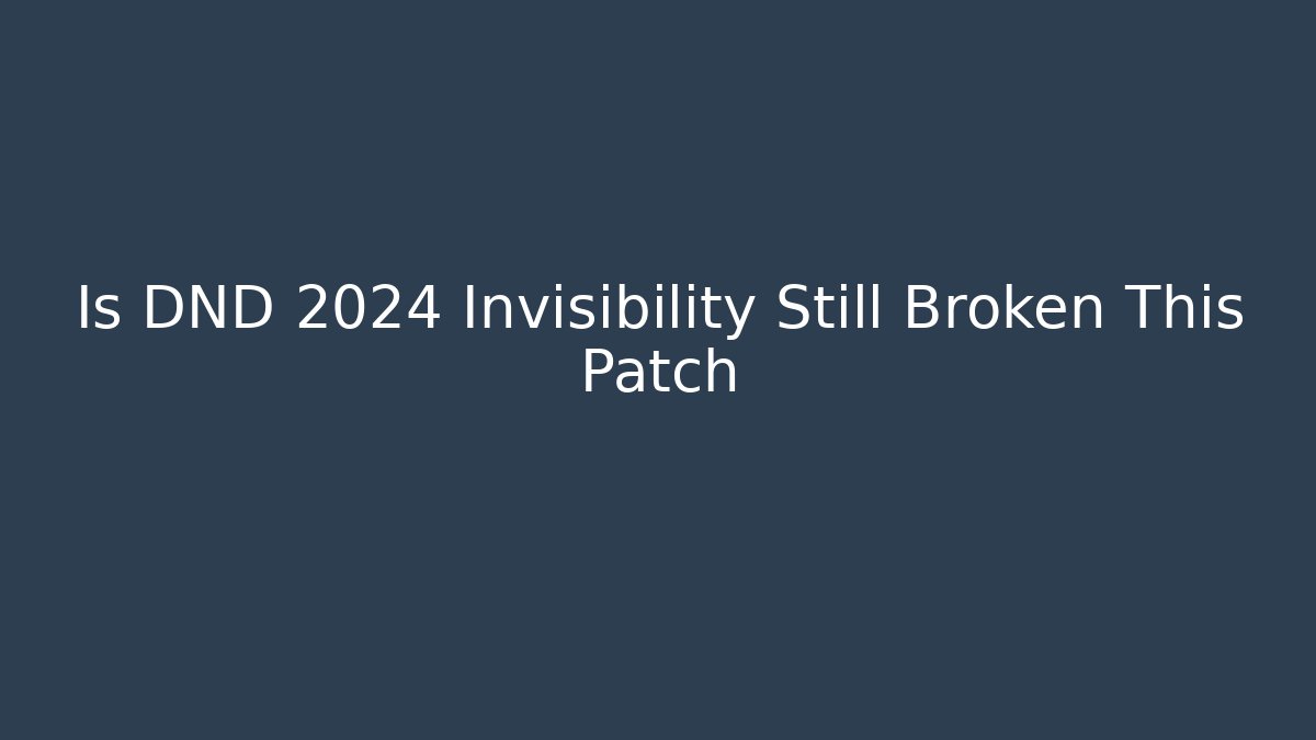 Is DND 2024 Invisibility Still Broken This Patch - Create More Assets