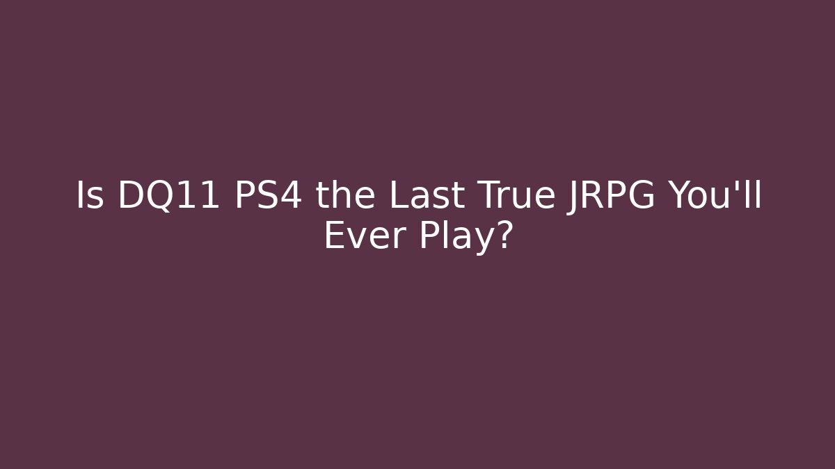Is DQ11 PS4 the Last True JRPG You'll Ever Play?