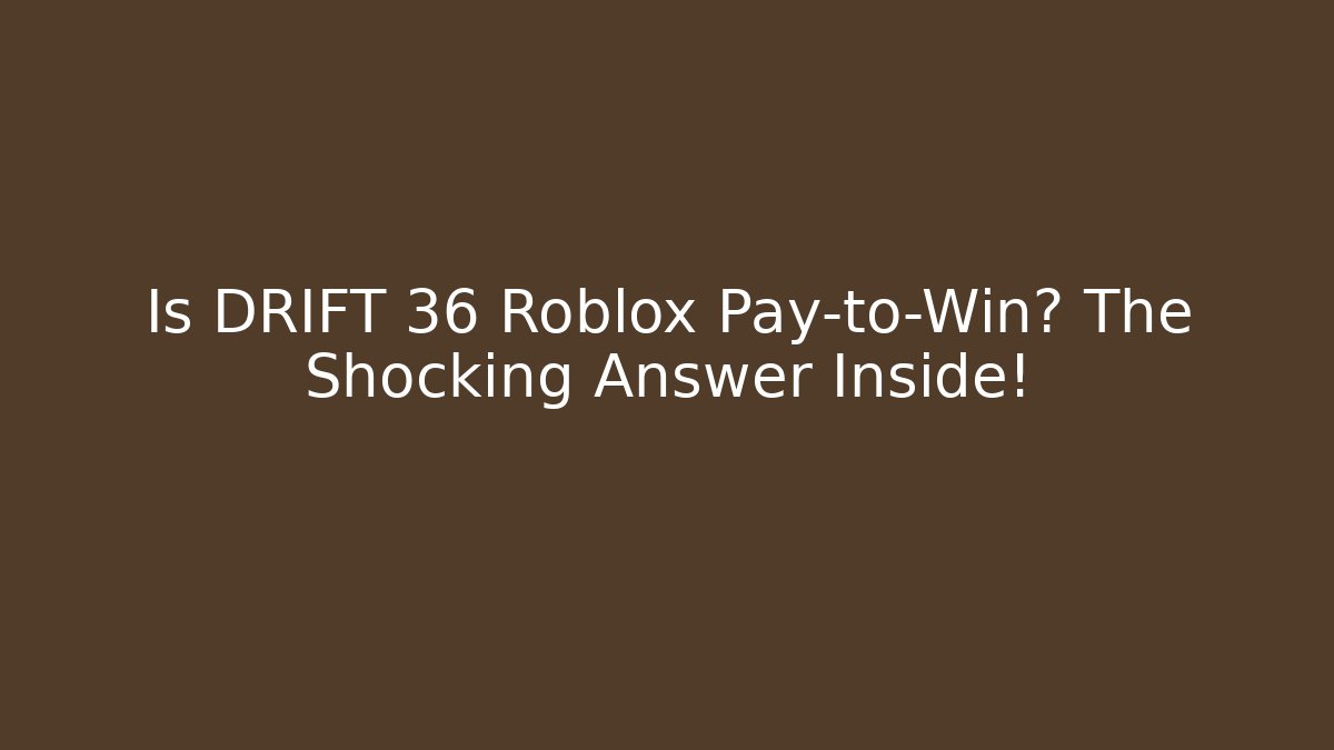 Is DRIFT 36 Roblox Pay-to-Win? The Shocking Answer Inside! - Create More Assets