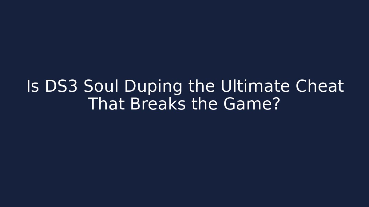 Is DS3 Soul Duping the Ultimate Cheat That Breaks the Game?