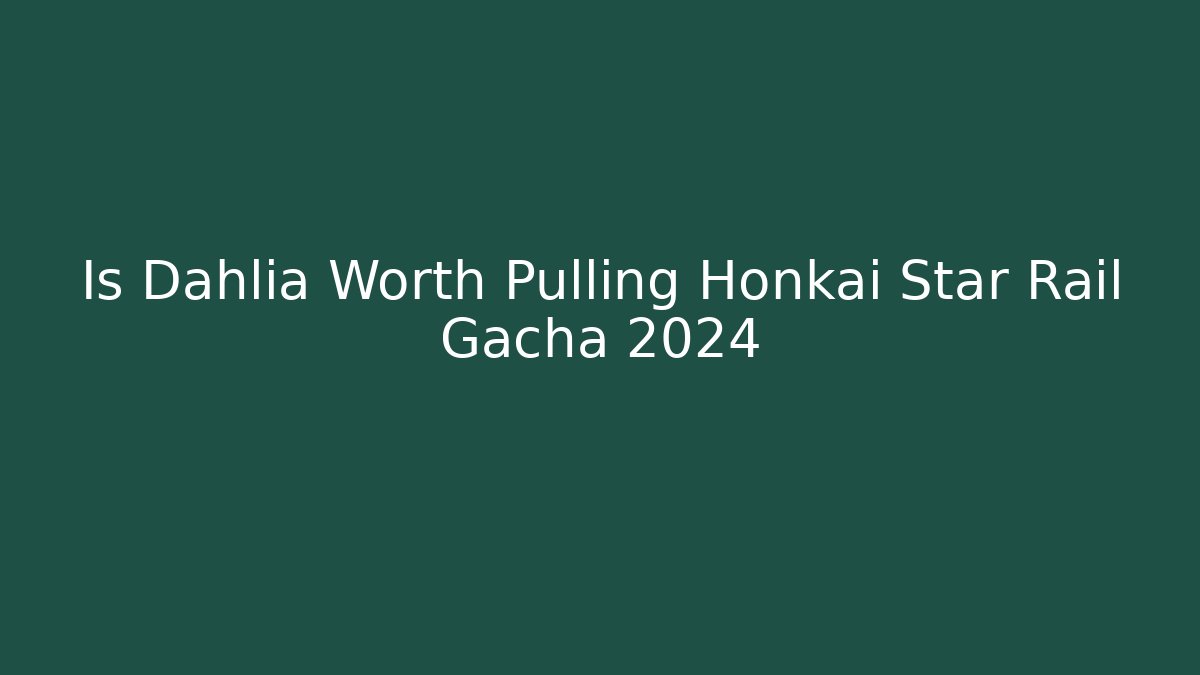 Is Dahlia Worth Pulling Honkai Star Rail Gacha 2024