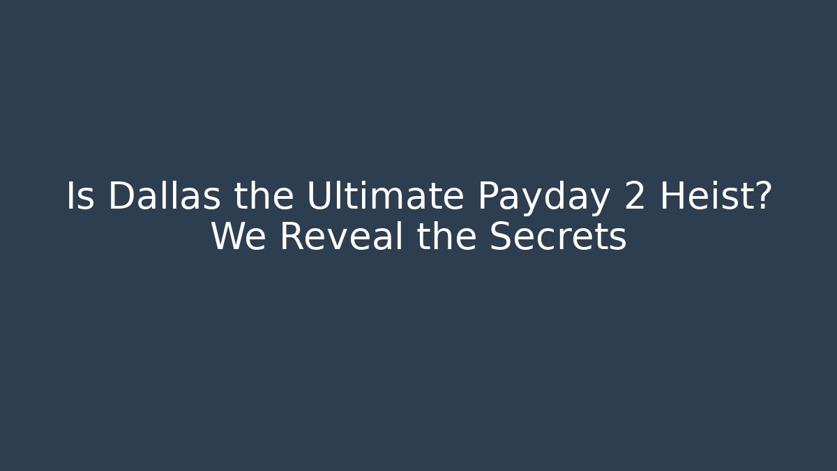 Is Dallas the Ultimate Payday 2 Heist? We Reveal the Secrets