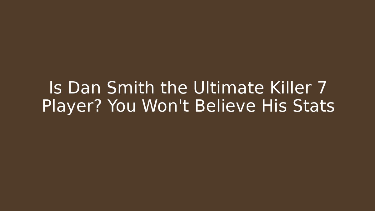 Is Dan Smith the Ultimate Killer 7 Player? You Won't Believe His Stats