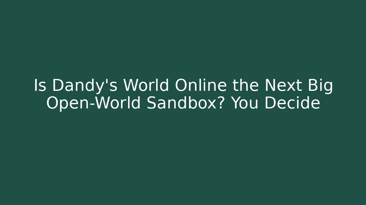 Is Dandy's World Online the Next Big Open-World Sandbox? You Decide