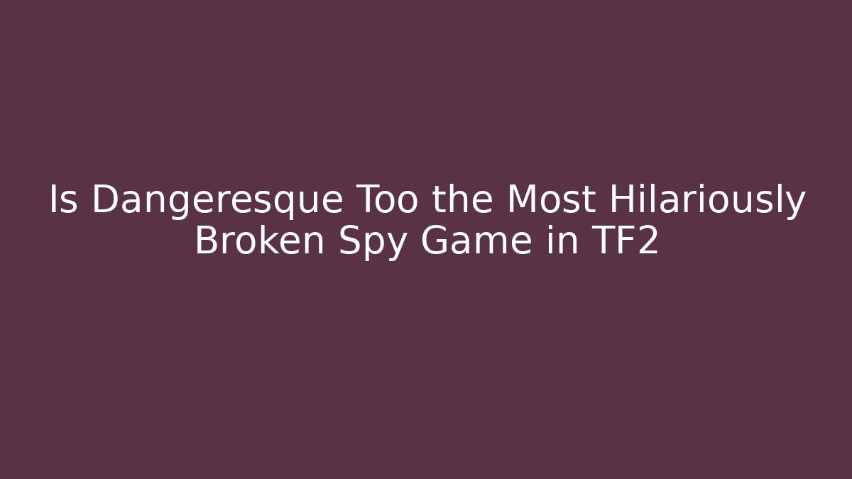 Is Dangeresque Too the Most Hilariously Broken Spy Game in TF2