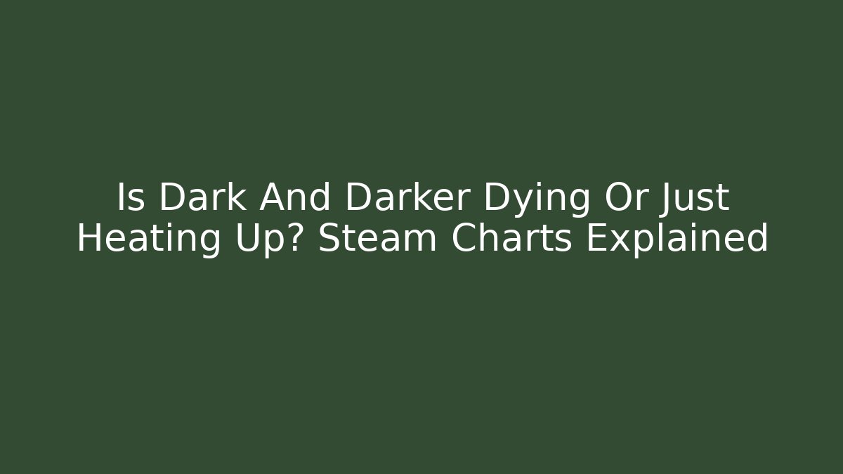 Is Dark And Darker Dying Or Just Heating Up? Steam Charts Explained